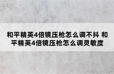 和平精英4倍镜压枪怎么调不抖 和平精英4倍镜压枪怎么调灵敏度